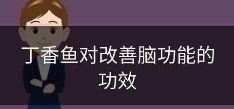 丁香鱼对改善脑功能的功效(丁香鱼对改善脑功能的功效与作用)